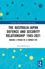 The Australia-Japan Defence and Security Relationship 1945-2021 (Making a Friend of a Former Foe) by Peter McDermott, 9781032210186