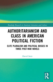 Authoritarianism and Class in American Political Fiction (Elite Pluralism and Political Bosses in Three Post-War Novels) by David Smit, 9781032268040