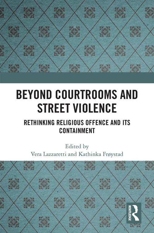 Beyond Courtrooms and Street Violence (Rethinking Religious Offence and Its Containment) by Vera Lazzaretti, Kathinka Frøystad, 9781032252834