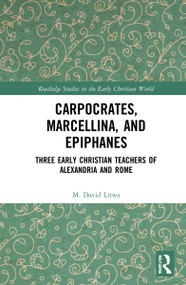 Carpocrates, Marcellina, and Epiphanes (Three Early Christian Teachers of Alexandria and Rome) by M. David Litwa, 9781032285368