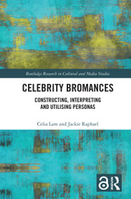 Celebrity Bromances (Constructing, Interpreting and Utilising Personas) by Celia Lam, Jackie Raphael, 9780367554002