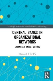 Central Banks in Organizational Networks (Entangled Market Actors) by Christoph F-D. Wu, 9781032078830