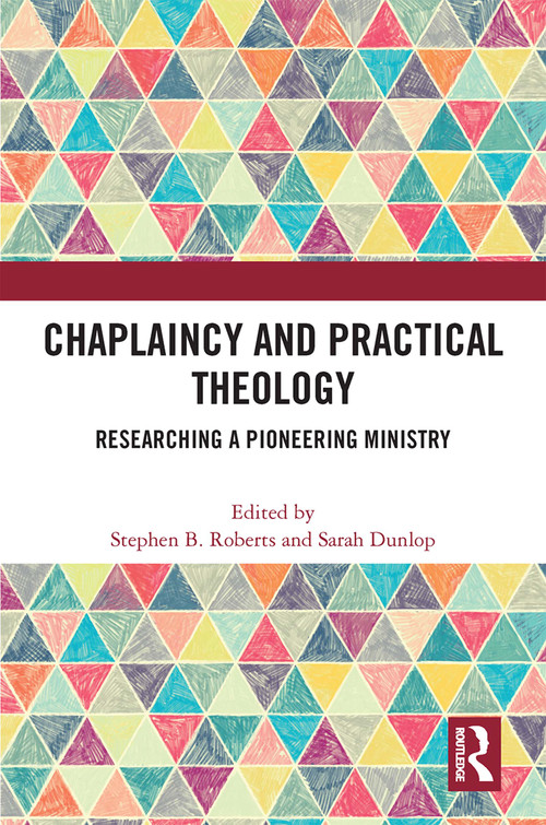 Chaplaincy and Practical Theology (Researching a Pioneering Ministry) by Stephen B. Roberts, Sarah Dunlop, 9780367654634