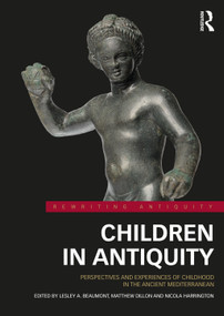 Children in Antiquity (Perspectives and Experiences of Childhood in the Ancient Mediterranean) by Lesley A. Beaumont, Matthew Dillon, Nicola Harrington, 9780367619992