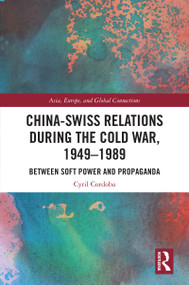 China-Swiss Relations during the Cold War, 1949-1989 (Between Soft Power and Propaganda) by Cyril Cordoba, 9781032111827
