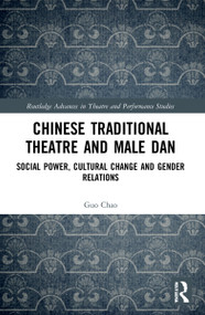 Chinese Traditional Theatre and Male Dan (Social Power, Cultural Change and Gender Relations) by Guo Chao, 9780367505431