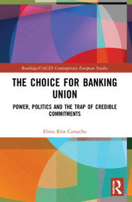 The Choice for Banking Union (Power, Politics and the Trap of Credible Commitments) by Elena Ríos Camacho, 9780367721961