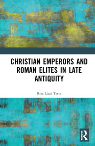 Christian Emperors and Roman Elites in Late Antiquity by Rita Lizzi Testa, 9781032262512