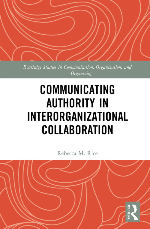 Communicating Authority in Interorganizational Collaboration by Rebecca M. Rice, 9780367653699