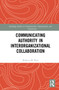 Communicating Authority in Interorganizational Collaboration by Rebecca M. Rice, 9780367653699