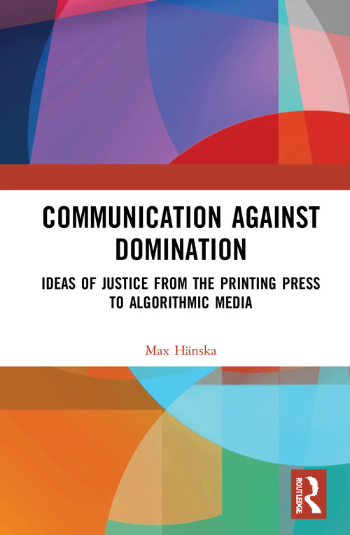 Communication Against Domination (Ideas of Justice from the Printing Press to Algorithmic Media) by Max Hänska, 9780367755652