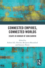 Connected Empires, Connected Worlds (Essays in Honour of John Darwin) by Robert S.G. Fletcher, Benjamin Mountford, Simon J. Potter, 9781032255811