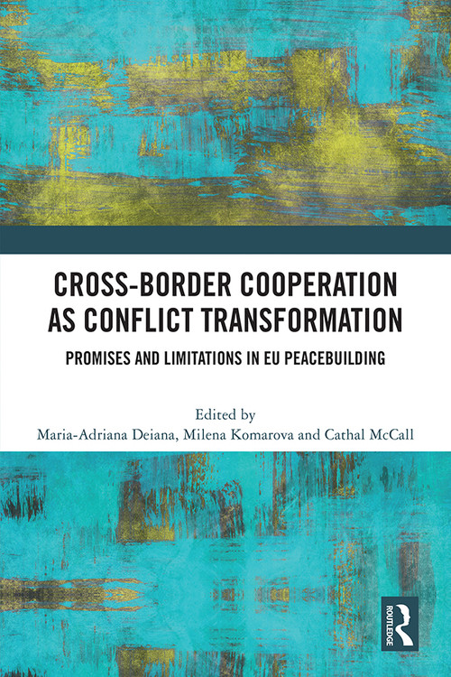 Cross-Border Cooperation as Conflict Transformation (Promises and Limitations in EU Peacebuilding) by Maria-Adriana Deiana, Milena Komarova, Cathal McCall, 9780367752187