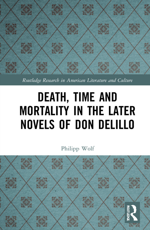 Death, Time and Mortality in the Later Novels of Don DeLillo by Philipp Wolf, 9781032267951