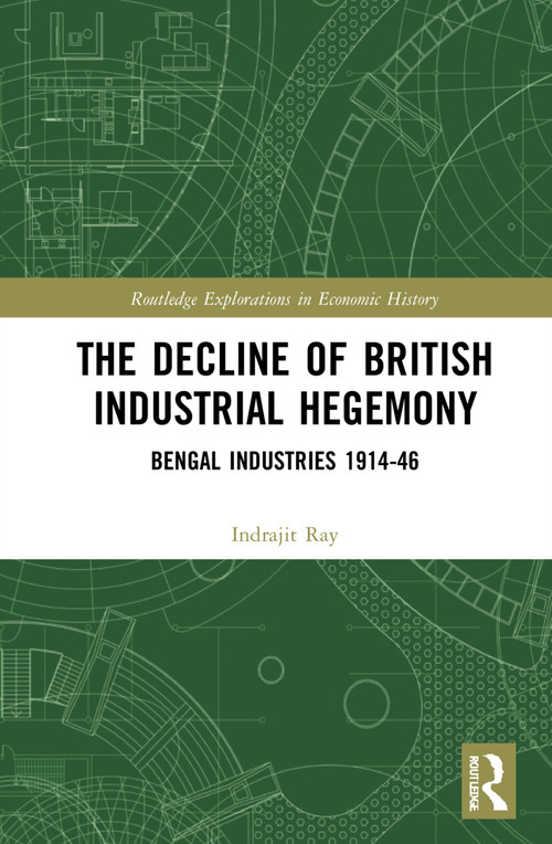 The Decline of British Industrial Hegemony (Bengal Industries 1914-46) by Indrajit Ray, 9781032212036