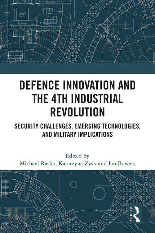 Defence Innovation and the 4th Industrial Revolution (Security Challenges, Emerging Technologies, and Military Implications) by Michael Raska, Katarzyna Zysk, Ian Bowers, 9781032213996