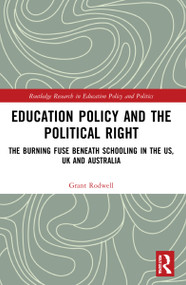 Education Policy and the Political Right (The Burning Fuse beneath Schooling in the US, UK and Australia) by Grant Rodwell, 9781032029474