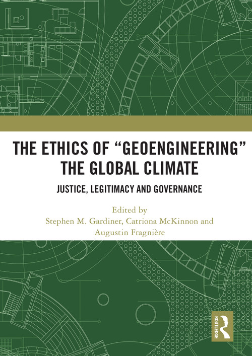 The Ethics of “Geoengineering” the Global Climate (Justice, Legitimacy and Governance) by Stephen M. Gardiner, Catriona McKinnon, Augustin Fragnière, 9780367501594
