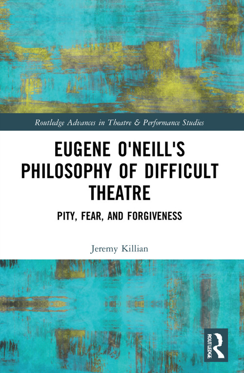 Eugene O'Neill's Philosophy of Difficult Theatre (Pity, Fear, and Forgiveness) - 9780367519209 by Jeremy Killian, 9780367519209