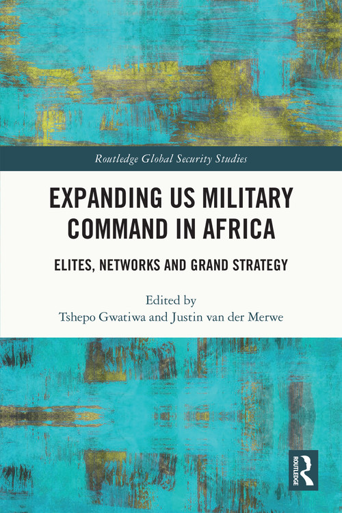 Expanding US Military Command in Africa (Elites, Networks and Grand Strategy) by Tshepo Gwatiwa, Justin van der Merwe, 9780367652968