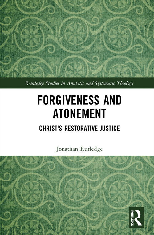 Forgiveness and Atonement (Christ's Restorative Sacrifice) by Jonathan Rutledge, 9780367754792