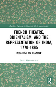 French Theatre, Orientalism, and the Representation of India, 1770-1865 (India Lost and Regained) by David Hammerbeck, 9780367644291