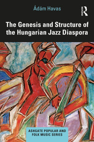 The Genesis and Structure of the Hungarian Jazz Diaspora by Ádám Havas, 9780367677824