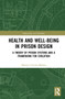 Health and Well-Being in Prison Design (A Theory of Prison Systems and a Framework for Evolution) by Alberto Urrutia-Moldes, 9780367765637