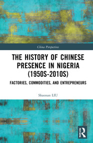 The History of Chinese Presence in Nigeria (1950s-2010s) (Factories, Commodities, and Entrepreneurs) by Shaonan Liu, 9781032279701