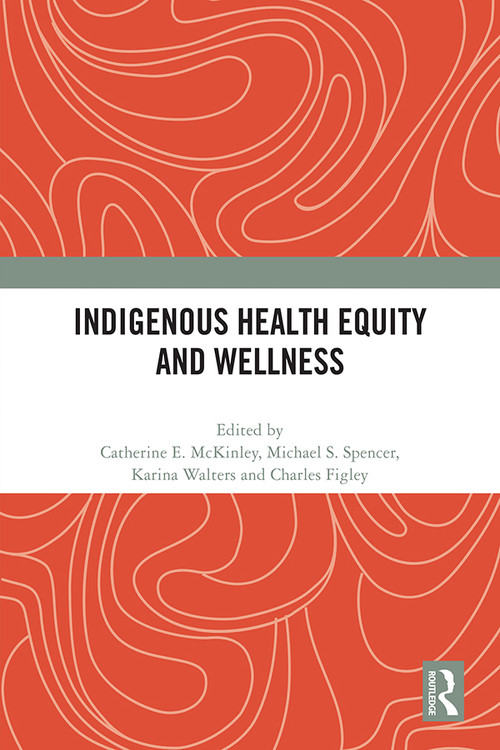 Indigenous Health Equity and Wellness - 9780367714840 by Catherine E. Mckinley, Michael S. Spencer, Karina Walters, Charles R. Figley, 9780367714840