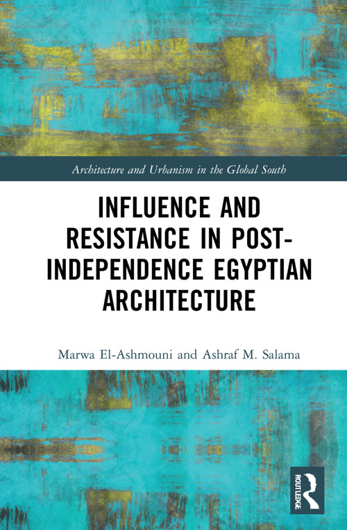 Influence and Resistance in Post-Independence Egyptian Architecture by Marwa M. El-Ashmouni, Ashraf M. Salama, 9780367703639