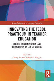 Innovating the TESOL Practicum in Teacher Education (Design, Implementation, and Pedagogy in an Era of Change) by Chang Pu, Wayne E. Wright, 9781032046167