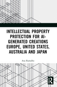 Intellectual Property Protection for AI-generated Creations (Europe, United States, Australia and Japan) by Ana Ramalho, 9781032163031