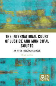 The International Court of Justice and Municipal Courts (An Inter-Judicial Dialogue) by Oktawian Kuc, 9781032006895