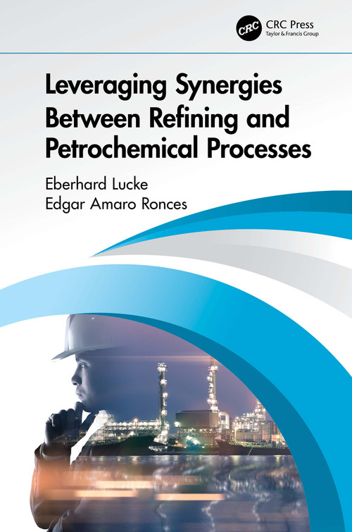 Leveraging Synergies Between Refining and Petrochemical Processes by Eberhard Lucke, Edgar Amaro Ronces, 9780367649845