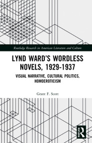 Lynd Ward's Wordless Novels, 1929-1937 (Visual Narrative, Cultural Politics, Homoeroticism) by Grant F. Scott, 9781032268064