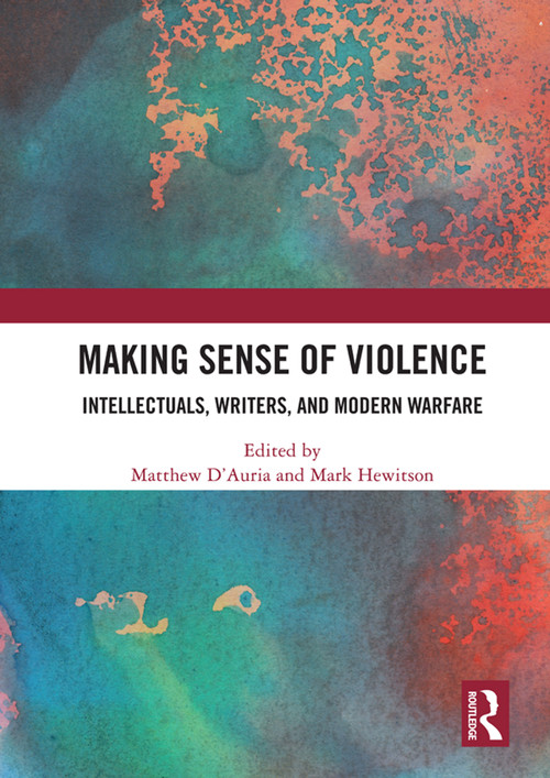 Making Sense of Violence (Intellectuals, Writers, and Modern Warfare) by Matthew D'Auria, Mark Hewitson, 9780367534189