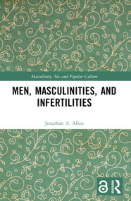 Men, Masculinities, and Infertilities by Jonathan A. Allan, 9781032272016