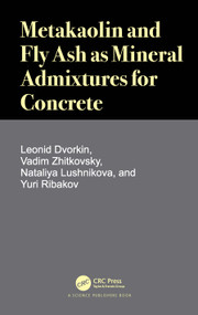 Metakaolin and Fly Ash as Mineral Admixtures for Concrete by Leonid Dvorkin, Vadim Zhitkovsky, Nataliya Lushnikova, Yuri Ribakov, 9780367562151