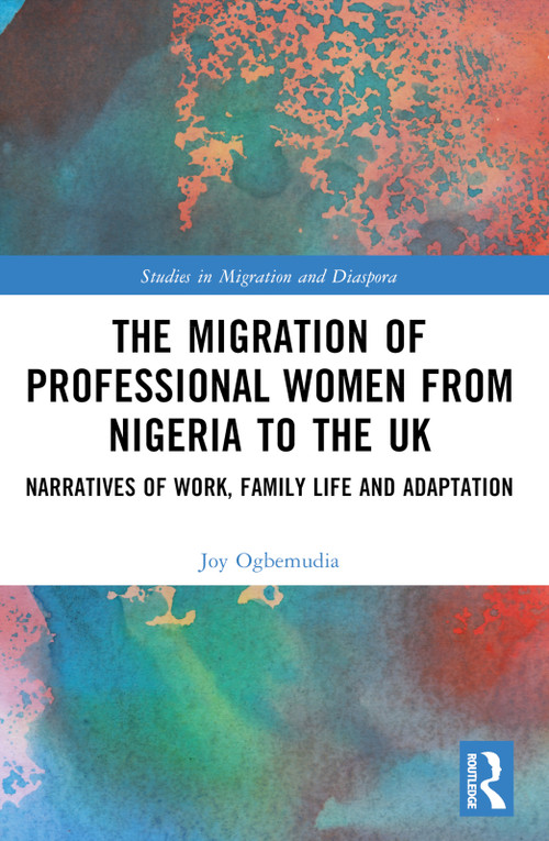 The Migration of Professional Women from Nigeria to the UK (Narratives of Work, Family Life and Adaptation) by Joy Ogbemudia, 9780367705718