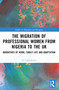 The Migration of Professional Women from Nigeria to the UK (Narratives of Work, Family Life and Adaptation) by Joy Ogbemudia, 9780367705718