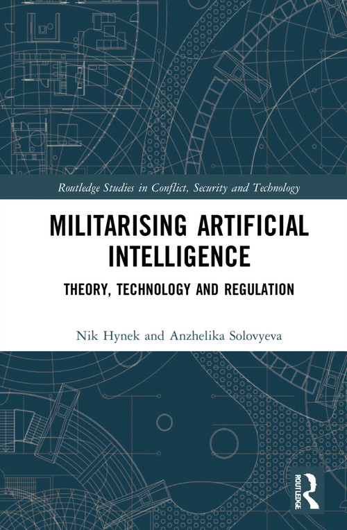 Militarizing Artificial Intelligence (Theory, Technology, and Regulation) by Nik Hynek, Anzhelika Solovyeva, 9780367492878