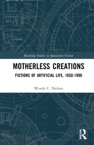 Motherless Creations (Fictions of Artificial Life, 1650-1890) by Wendy C. Nielsen, 9781032266398