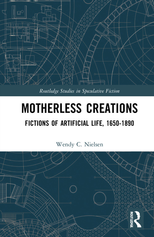 Motherless Creations (Fictions of Artificial Life, 1650-1890) by Wendy C. Nielsen, 9781032266398