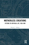 Motherless Creations (Fictions of Artificial Life, 1650-1890) by Wendy C. Nielsen, 9781032266398