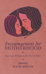 Encouragement for Motherhood (Devotional Writings on the Work of Christ) by Katie Koplin, Katie Koplin, 9781956658880