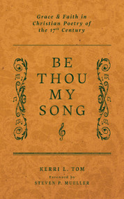 Be Thou My Song (Grace and Faith in Christian Poetry of the Seventeenth Century) by Kerri L. Tom, Steven P. Mueller, 9781956658897