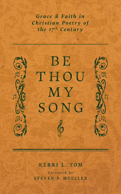 Be Thou My Song (Grace and Faith in Christian Poetry of the Seventeenth Century) by Kerri L. Tom, Steven P. Mueller, 9781956658897