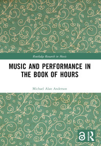 Music and Performance in the Book of Hours by Michael Alan Anderson, 9780367691387