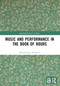 Music and Performance in the Book of Hours by Michael Alan Anderson, 9780367691387